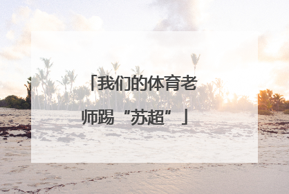 我们的体育老师踢“苏超”