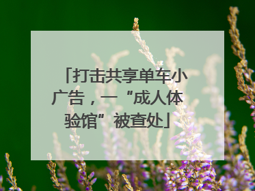 打击共享单车小广告，一“成人体验馆”被查处