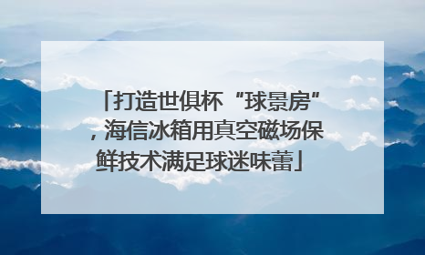 打造世俱杯“球景房”，海信冰箱用真空磁场保鲜技术满足球迷味蕾