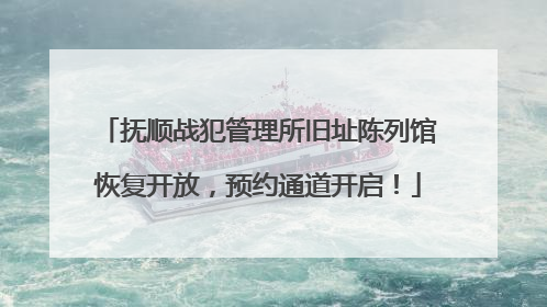 抚顺战犯管理所旧址陈列馆恢复开放，预约通道开启！