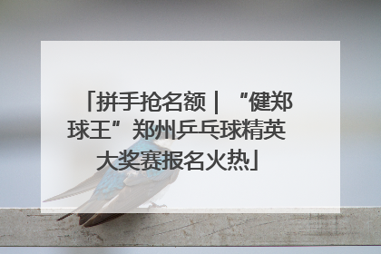拼手抢名额｜“健郑球王”郑州乒乓球精英大奖赛报名火热