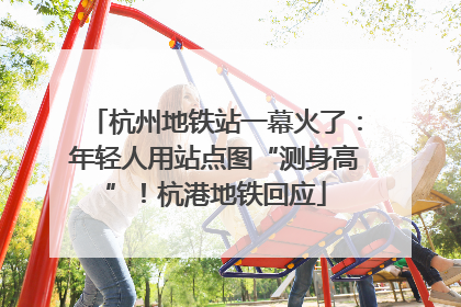 杭州地铁站一幕火了：年轻人用站点图“测身高”！杭港地铁回应