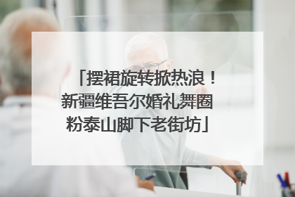 摆裙旋转掀热浪！新疆维吾尔婚礼舞圈粉泰山脚下老街坊