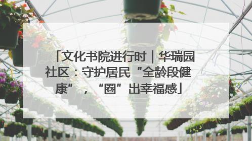 文化书院进行时｜华瑞园社区：守护居民“全龄段健康”，“圈”出幸福感