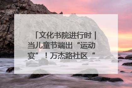 文化书院进行时｜当儿童节端出“运动宴”！万杰路社区“玩”出亲子新花样