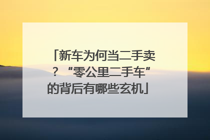 新车为何当二手卖？“零公里二手车”的背后有哪些玄机