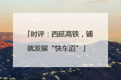 时评：西延高铁，铺就发展“快车道”