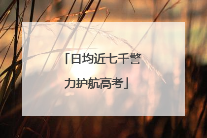 日均近七千警力护航高考