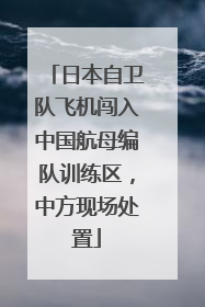 日本自卫队飞机闯入中国航母编队训练区，中方现场处置