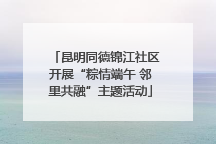昆明同德锦江社区开展“粽情端午 邻里共融”主题活动