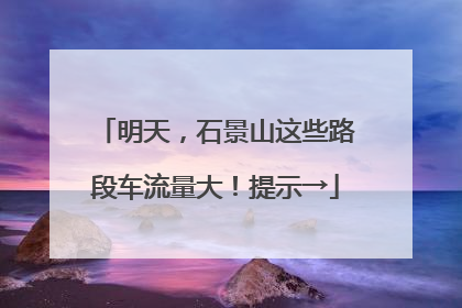 明天，石景山这些路段车流量大！提示→