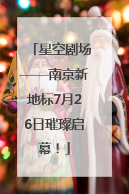 星空剧场——南京新地标7月26日璀璨启幕！