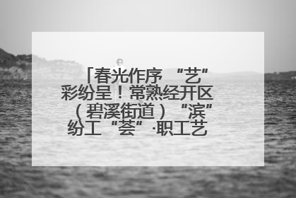 春光作序 “艺”彩纷呈！常熟经开区（碧溪街道）“滨”纷工“荟”·职工艺课堂点亮春日时光