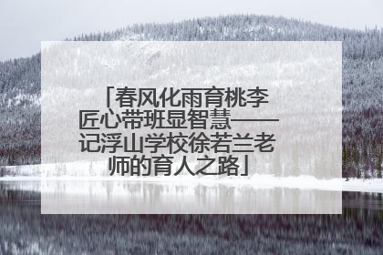 春风化雨育桃李 匠心带班显智慧——记浮山学校徐若兰老师的育人之路
