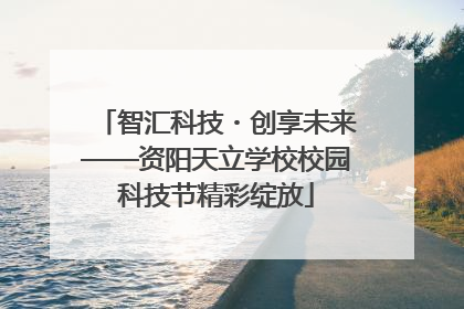 智汇科技・创享未来——资阳天立学校校园科技节精彩绽放
