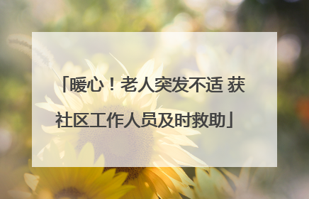 暖心！老人突发不适 获社区工作人员及时救助