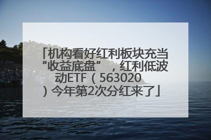 机构看好红利板块充当“收益底盘”，红利低波动ETF（563020）今年第2次分红来了