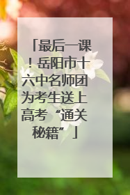 最后一课！岳阳市十六中名师团为考生送上高考“通关秘籍”