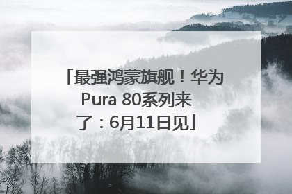 最强鸿蒙旗舰！华为Pura 80系列来了：6月11日见