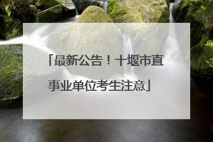 最新公告！十堰市直事业单位考生注意