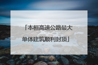 本桓高速公路最大单体建筑顺利封顶