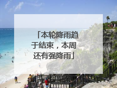 本轮降雨趋于结束，本周还有强降雨
