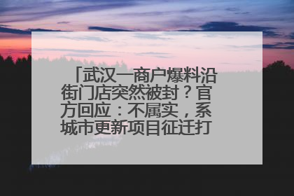 武汉一商户爆料沿街门店突然被封？官方回应：不属实，系城市更新项目征迁打围，此前已公示