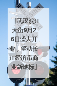 武汉滨江天街9月26日盛大开业，擎动长江经济带商业新地标