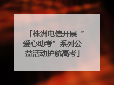 株洲电信开展“爱心助考”系列公益活动护航高考