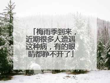 梅雨季到来，近期很多人遭遇这种病，有的眼睛都睁不开了
