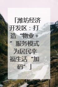 潍坊经济开发区：打造“物业＋”服务模式 为居民幸福生活“加码”