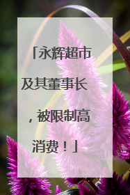 永辉超市及其董事长，被限制高消费！