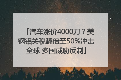 汽车涨价4000刀？美钢铝关税翻倍至50%冲击全球 多国威胁反制