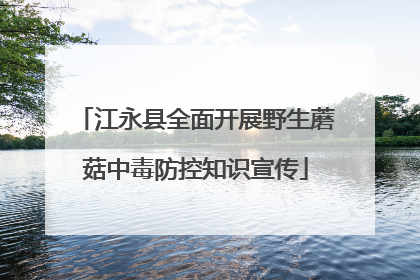 江永县全面开展野生蘑菇中毒防控知识宣传