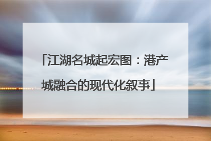 江湖名城起宏图：港产城融合的现代化叙事