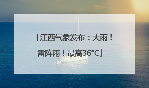 江西气象发布：大雨！雷阵雨！最高36°C