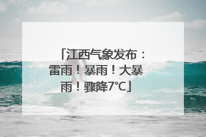 江西气象发布：雷雨！暴雨！大暴雨！骤降7℃