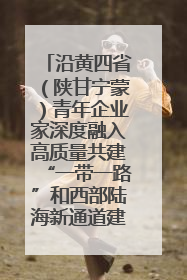 沿黄四省（陕甘宁蒙）青年企业家深度融入高质量共建“一带一路”和西部陆海新通道建设战略合作交流会在甘肃兰州召开