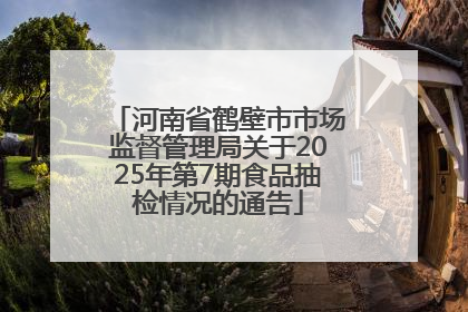 河南省鹤壁市市场监督管理局关于2025年第7期食品抽检情况的通告