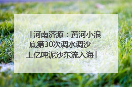 河南济源：黄河小浪底第30次调水调沙 上亿吨泥沙东流入海