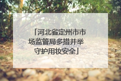 河北省定州市市场监管局多措并举守护用妆安全