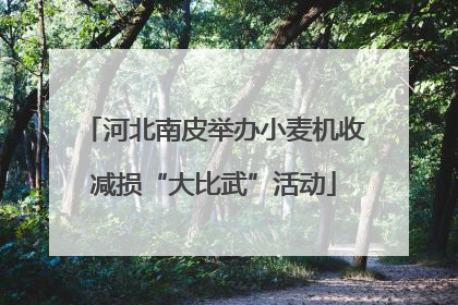 河北南皮举办小麦机收减损“大比武”活动