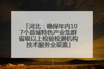 河北：确保年内107个县域特色产业集群省级以上检验检测机构技术服务全覆盖