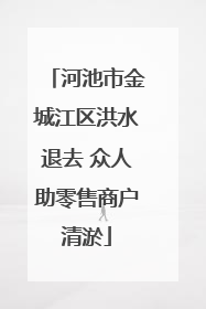 河池市金城江区洪水退去 众人助零售商户清淤