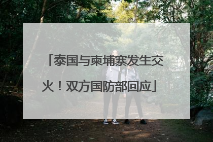 泰国与柬埔寨发生交火！双方国防部回应