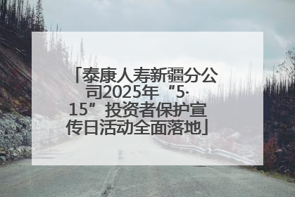 泰康人寿新疆分公司2025年“5·15”投资者保护宣传日活动全面落地