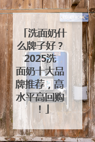 洗面奶什么牌子好？2025洗面奶十大品牌推荐，高水平高回购！