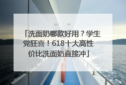 洗面奶哪款好用？学生党狂喜！618十大高性价比洗面奶直接冲