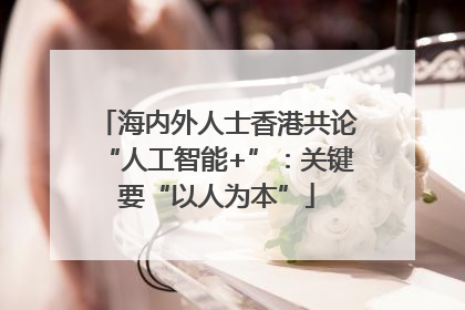 海内外人士香港共论“人工智能+”：关键要“以人为本”