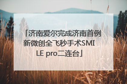 济南爱尔完成济南首例新微创全飞秒手术SMILE pro二连台